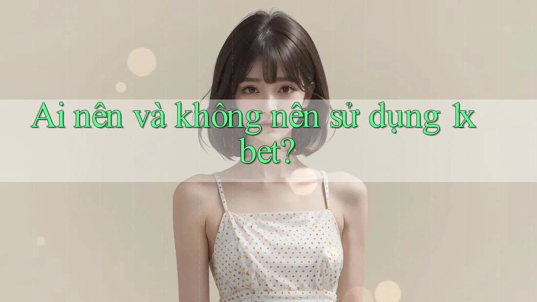 Ai nên và không nên sử dụng 1xbet?