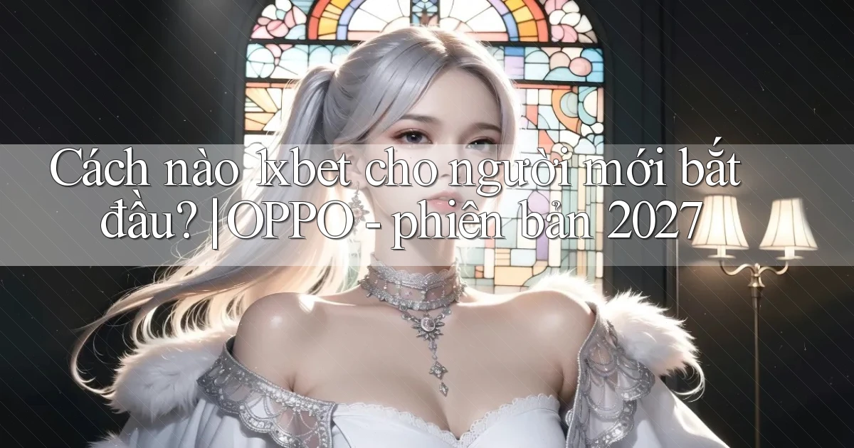 Cách nào 1xbet cho người mới bắt đầu OPPO   phiên bản 2027