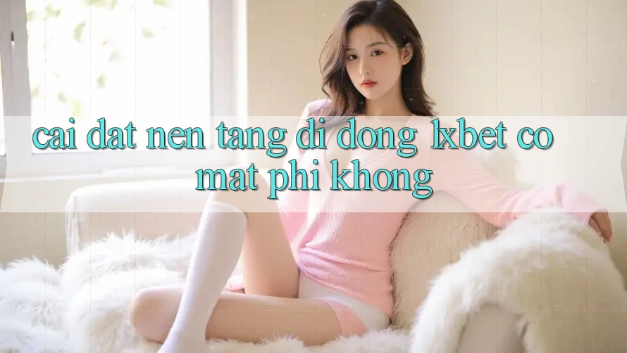 Cài đặt nền tảng di động 1xbet có mất phí không? Cài đặt nền tảng di động 1xbet có mất phí không?