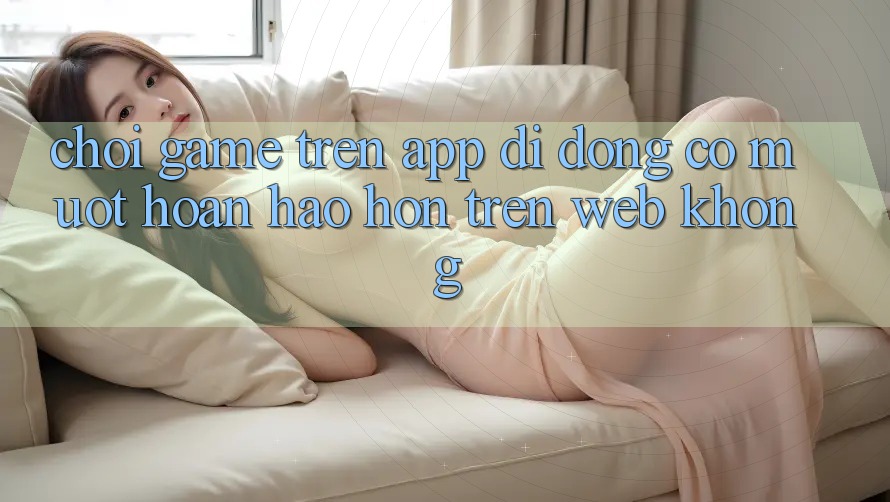 Chơi game trên app di động có mượt hoàn hảo hơn trên web không?