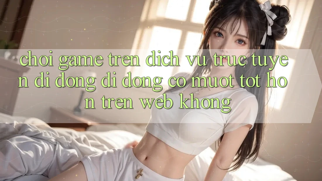 Chơi game trên dịch vụ trực tuyến di động di động có mượt tốt hơn trên web không? Chơi game trên dịch vụ trực tuyến di động di động có mượt tốt hơn trên web không?