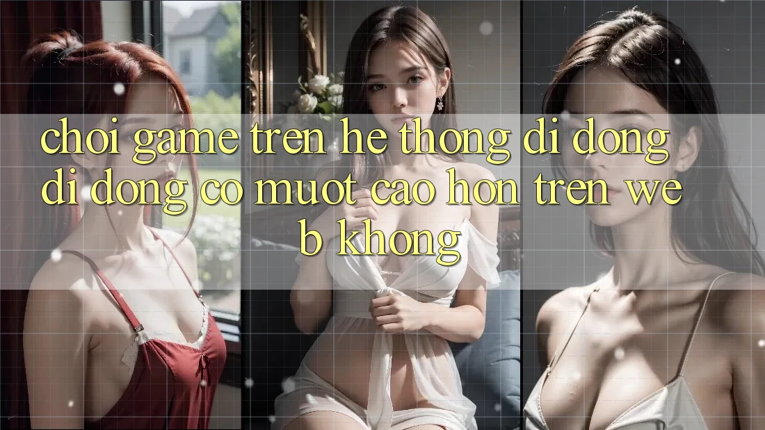 Chơi game trên hệ thống di động di động có mượt cao hơn trên web không?