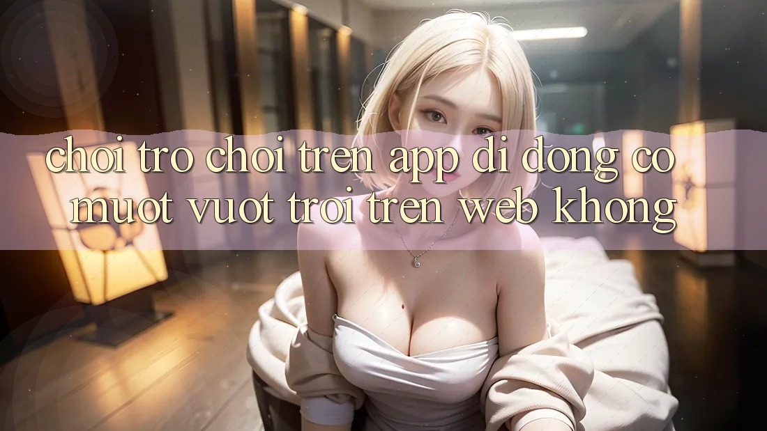 Chơi trò chơi trên app di động có mượt vượt trội trên web không?