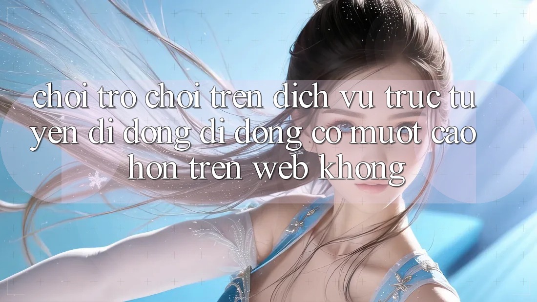 Chơi trò chơi trên dịch vụ trực tuyến di động di động có mượt cao hơn trên web không?