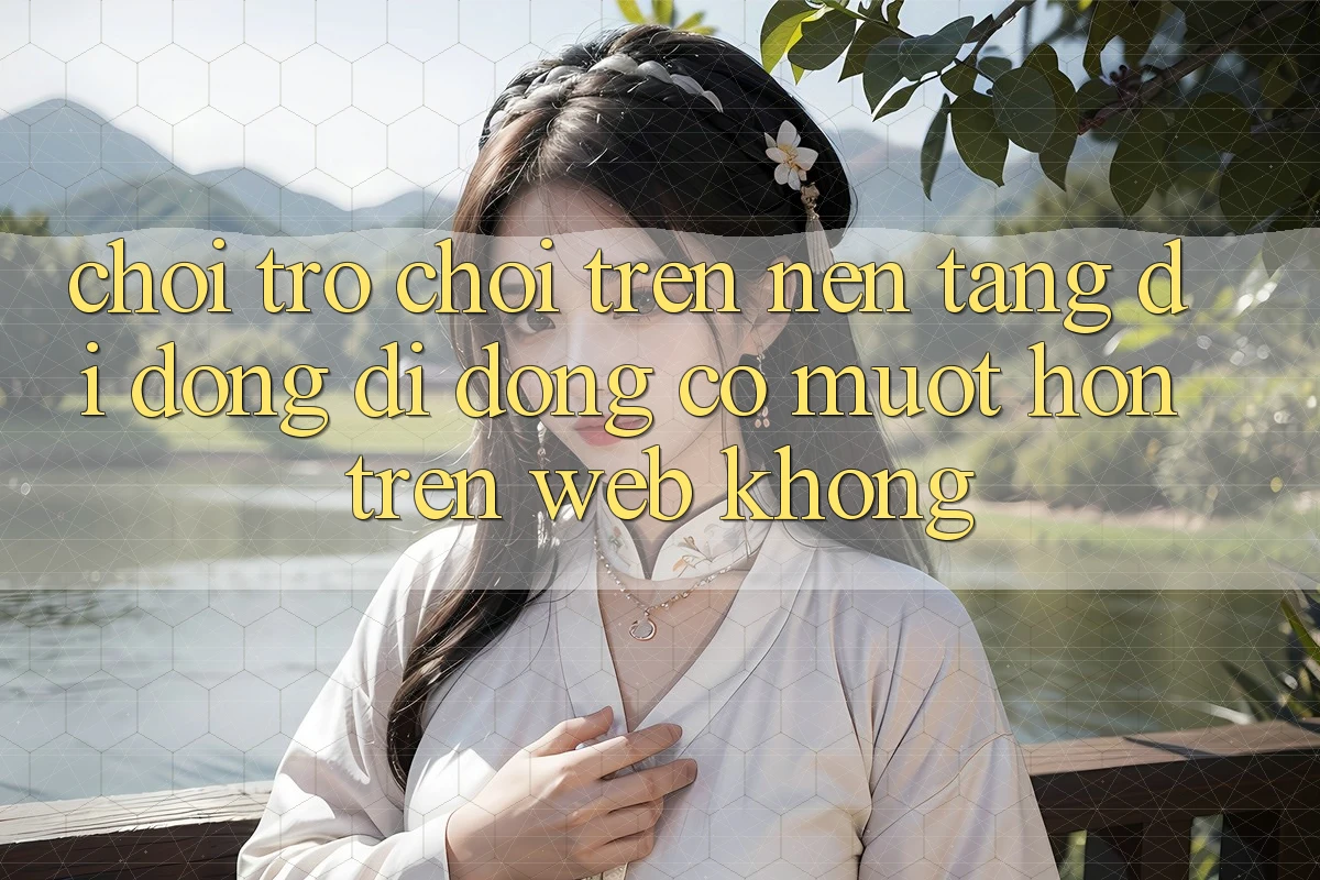 Chơi trò chơi trên nền tảng di động di động có mượt hơn trên web không?