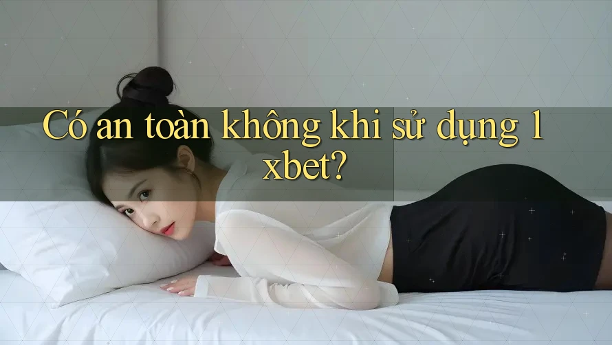 Có an toàn không khi sử dụng 1xbet?