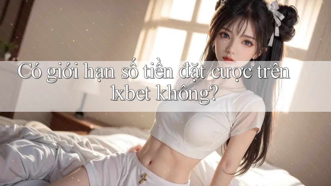 Có giới hạn số tiền đặt cược trên 1xbet không? Có giới hạn số tiền đặt cược trên 1xbet không?