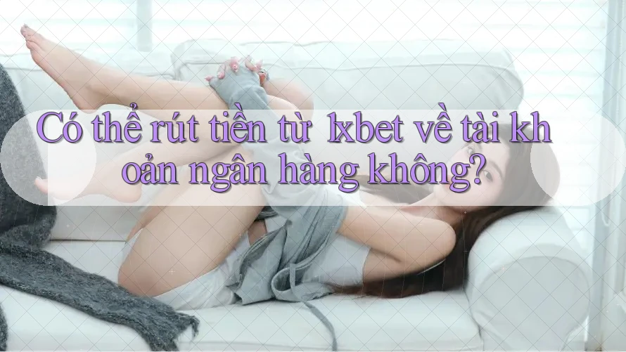 Có thể rút tiền từ 1xbet về tài khoản ngân hàng không?