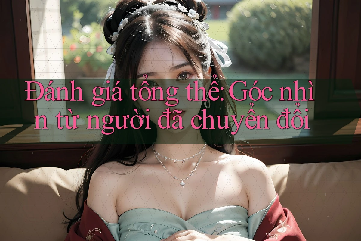 Đánh giá tổng thể: Góc nhìn từ người đã chuyển đổi