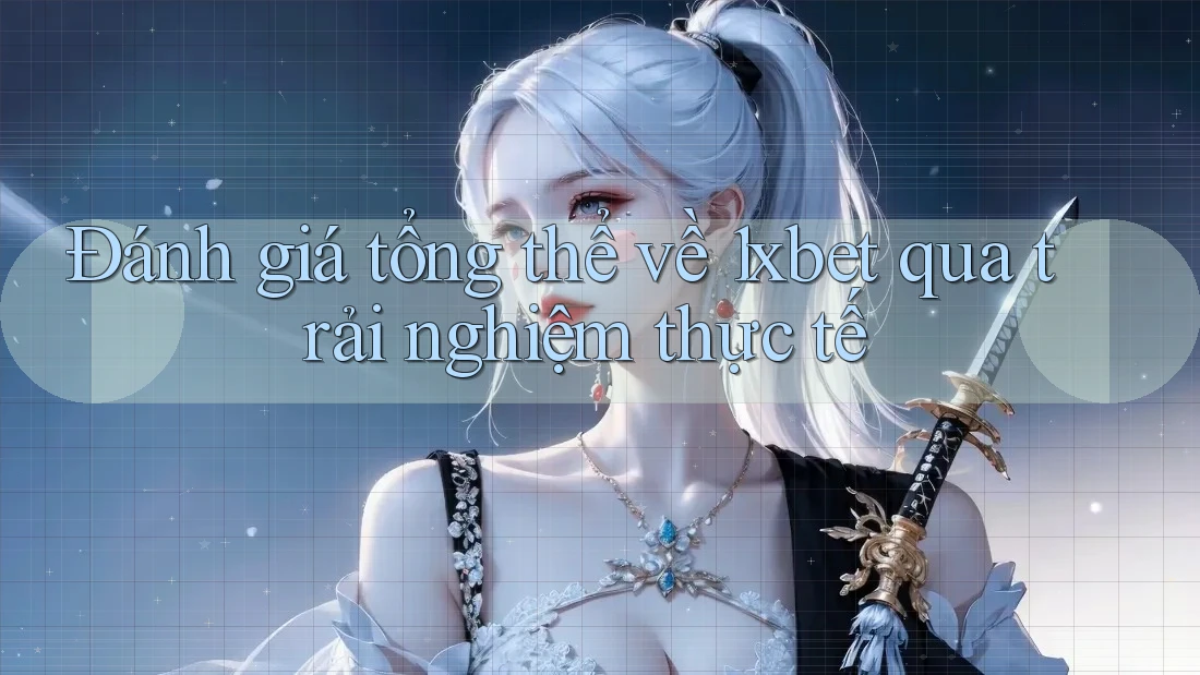 Đánh giá tổng thể về 1xbet qua trải nghiệm thực tế