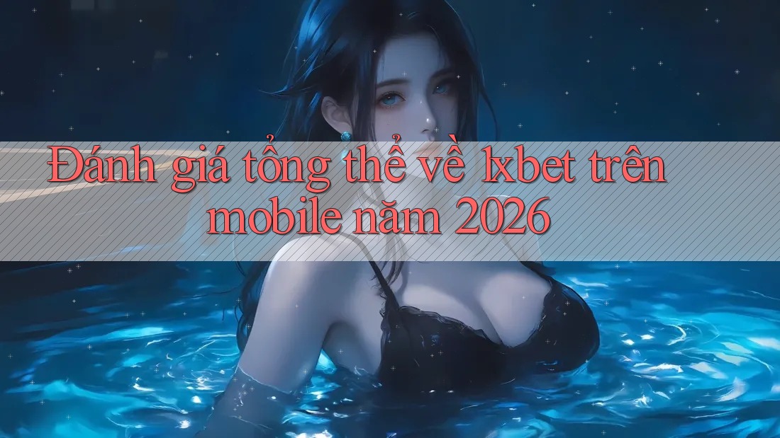Đánh giá tổng thể về 1xbet trên mobile năm 2026