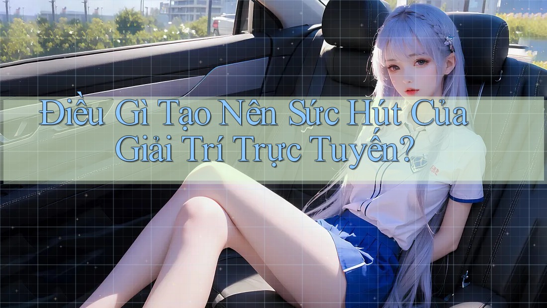 Điều Gì Tạo Nên Sức Hút Của Giải Trí Trực Tuyến?