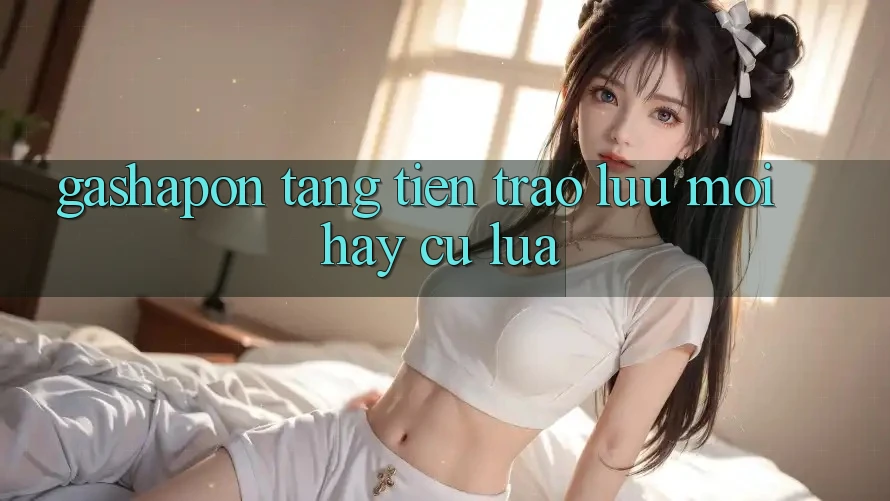 “Gashapon Tặng Tiền” – Trào Lưu Mới Hay Cú Lừa?