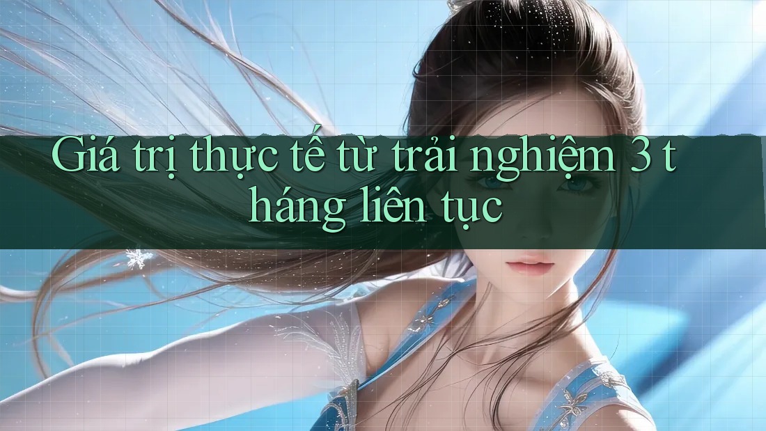 Giá trị thực tế từ trải nghiệm 3 tháng liên tục
