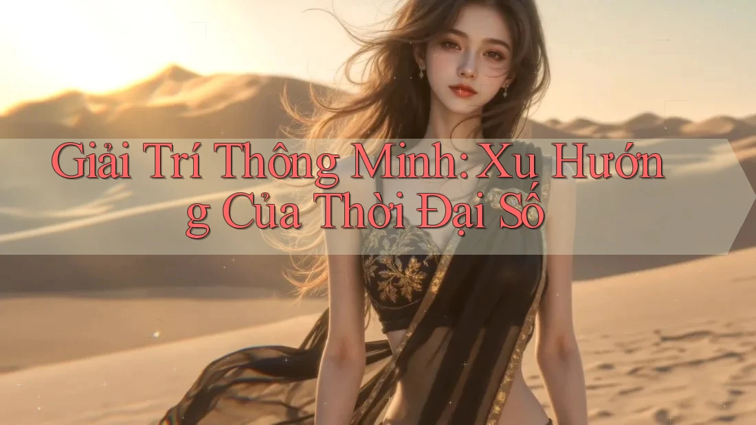 Giải trí thông minh - Xu hướng của thời đại số