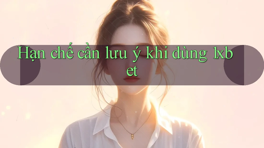 Hạn chế cần lưu ý khi dùng 1xbet