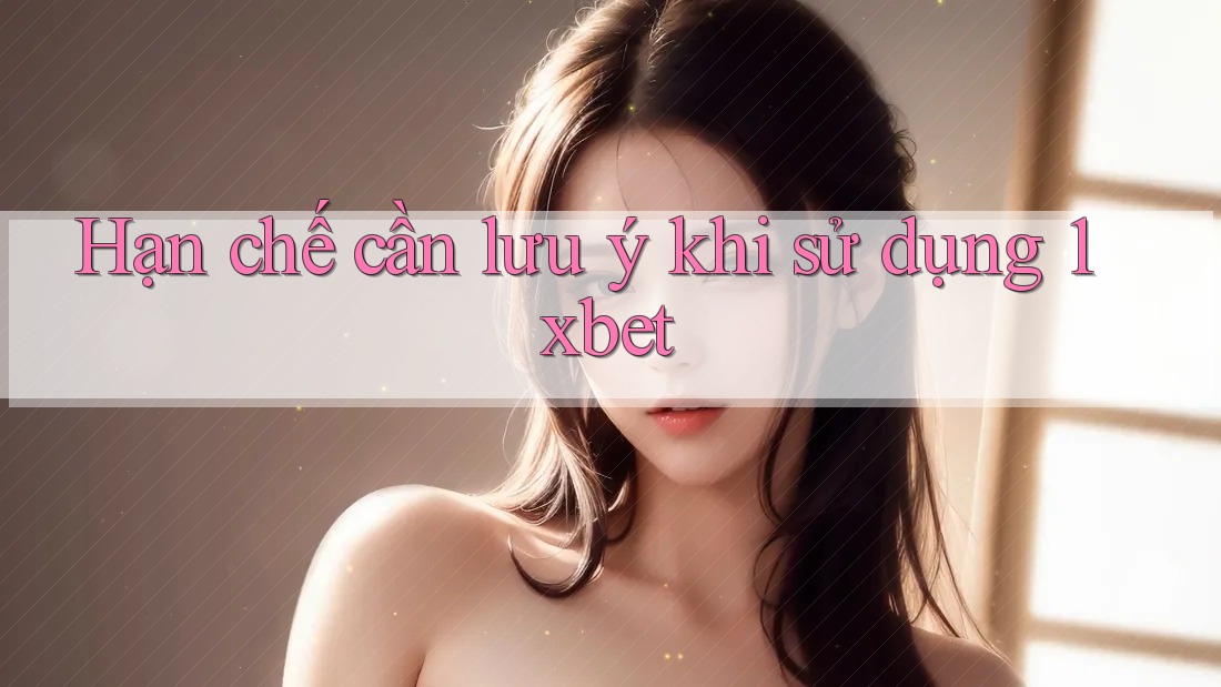 Hạn chế cần lưu ý khi sử dụng 1xbet