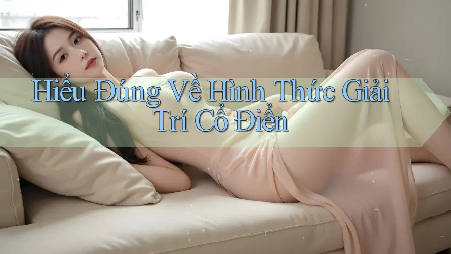 Hiểu Đúng Về Hình Thức Giải Trí Cổ Điển