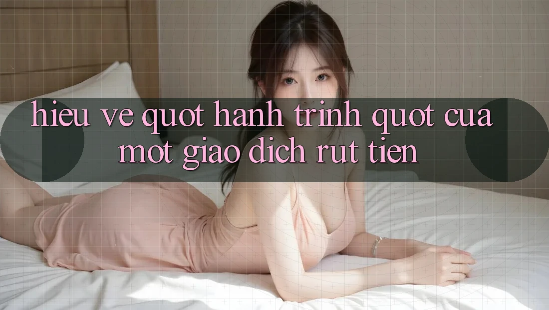 Hiểu về " hành trình" của một giao dịch rút tiền