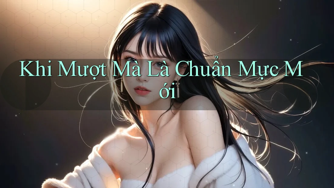 Khi Mượt Mà Là Chuẩn Mực Mới Khi Mượt Mà Là Chuẩn Mực Mới