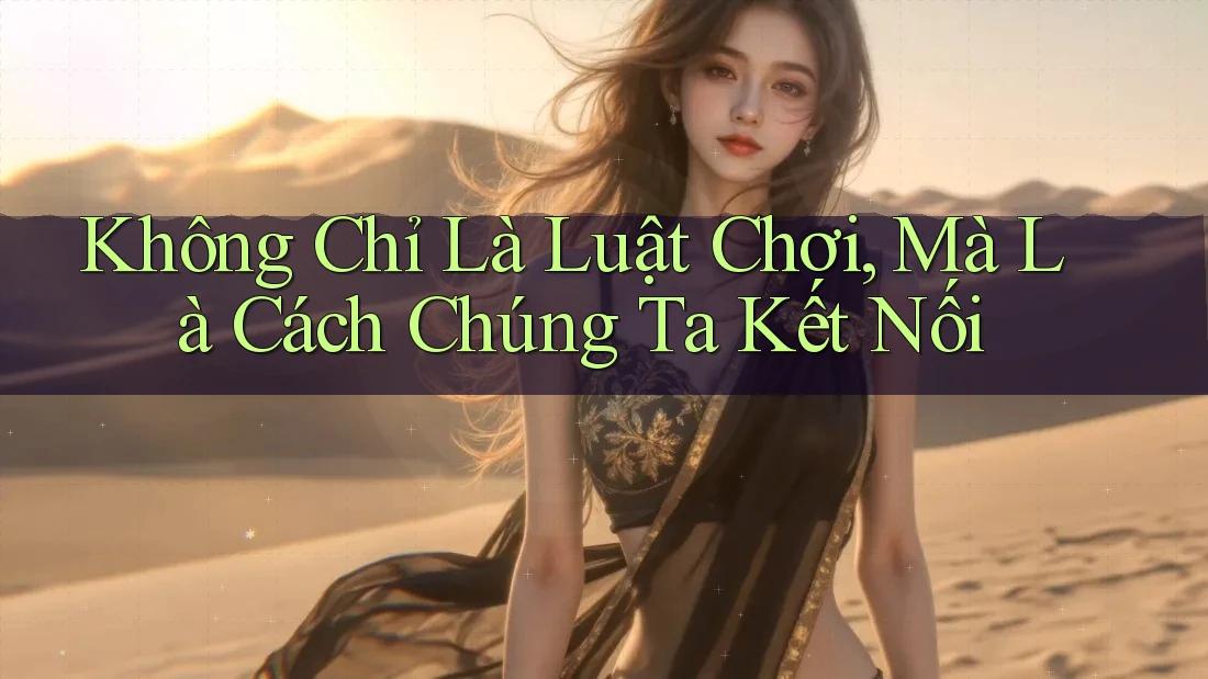 Không Chỉ Là Luật Chơi, Mà Là Cách Chúng Ta Kết Nối