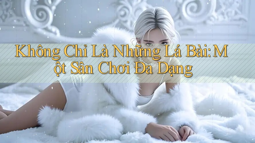 Không Chỉ Là Những Lá Bài: Một Sân Chơi Đa Dạng