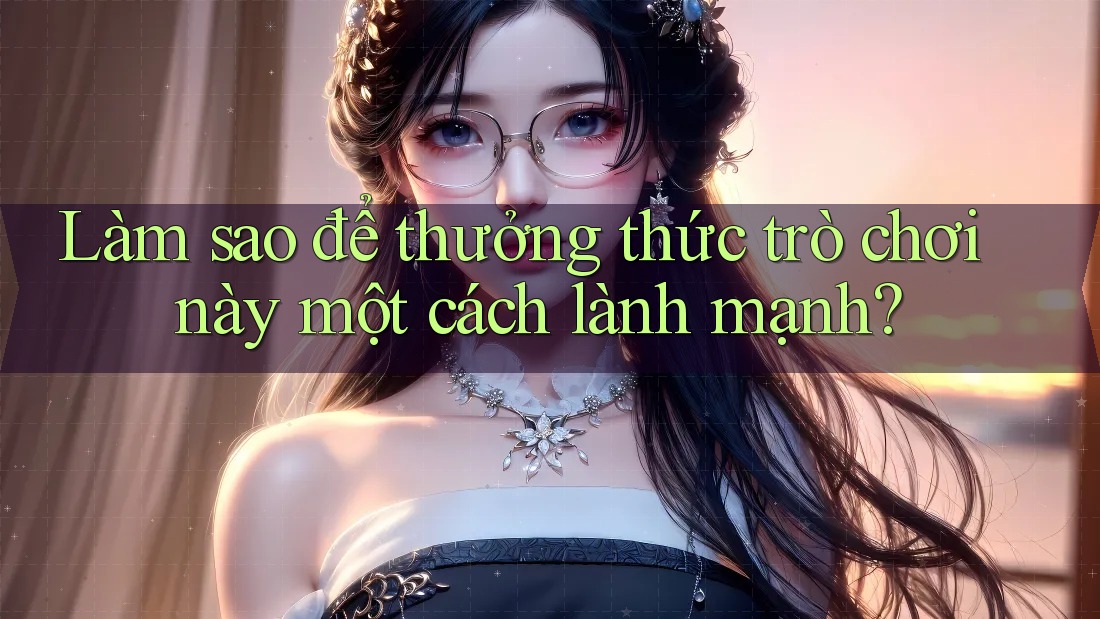 Làm sao để thưởng thức trò chơi này một cách lành mạnh?