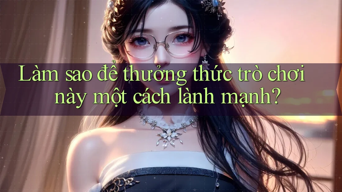 Làm sao để thưởng thức trò chơi này một cách lành mạnh?