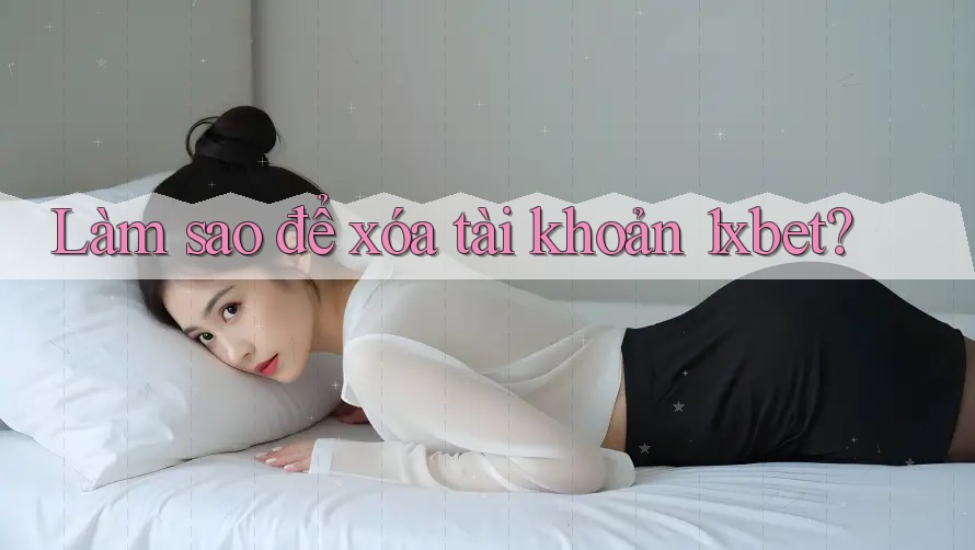 Làm sao để xóa tài khoản 1xbet?