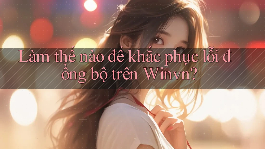 Làm thế nào để khắc phục lỗi đồng bộ trên Winvn?
