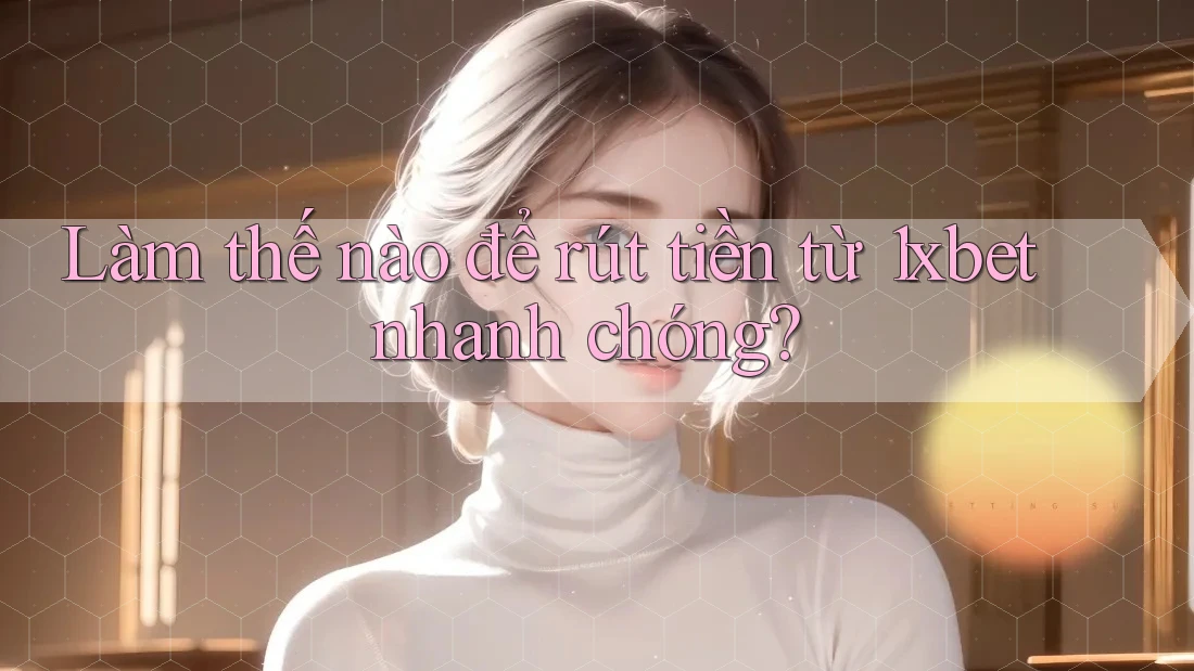 Làm thế nào để rút tiền từ 1xbet nhanh chóng?