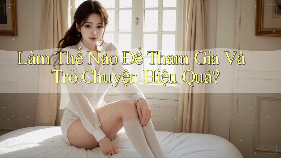 Làm Thế Nào Để Tham Gia Và Trò Chuyện Hiệu Quả?