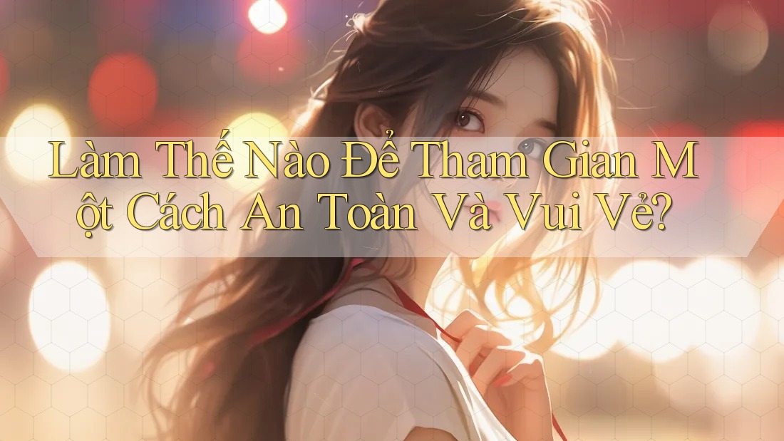 Làm Thế Nào Để Tham Gian Một Cách An Toàn Và Vui Vẻ?