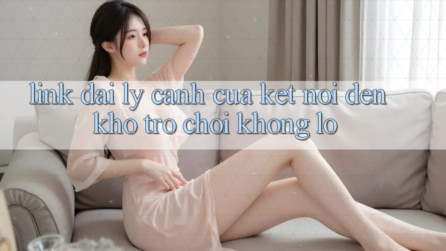 Link Đại Lý - Cánh Cửa Kết Nối Đến Kho Trò Chơi Khổng Lồ