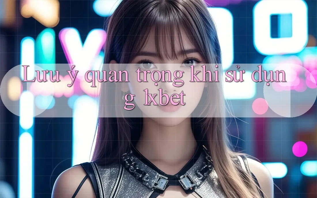 Lưu ý quan trọng khi sử dụng 1xbet