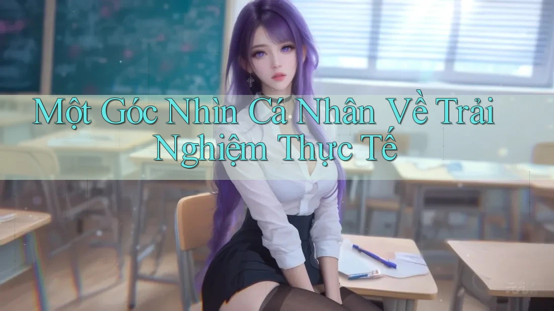 Một Góc Nhìn Cá Nhân Về Trải Nghiệm Thực Tế