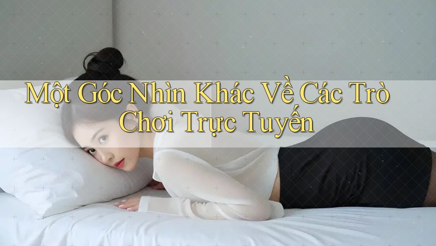 Một Góc Nhìn Khác Về Các Trò Chơi Trực Tuyến