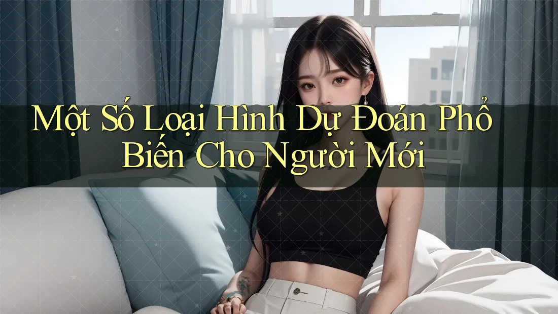 Một Số Loại Hình Dự Đoán Phổ Biến Cho Người Mới
