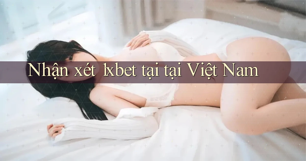 Nhận xét 1xbet tại tại Việt Nam