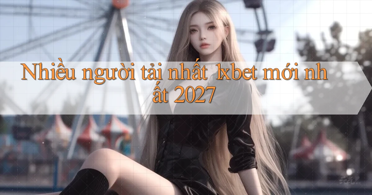 Nhiều người tải nhất 1xbet mới nhất 2027