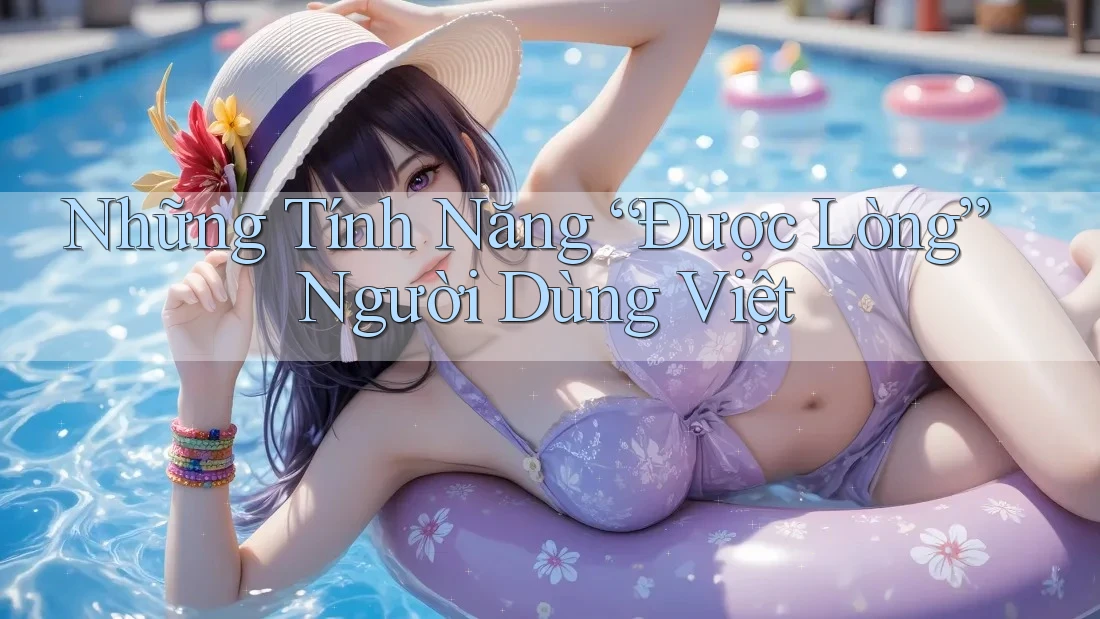 Những Tính Năng “Được Lòng” Người Dùng Việt