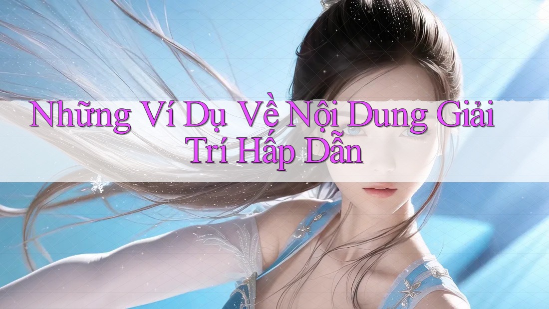 Những Ví Dụ Về Nội Dung Giải Trí Hấp Dẫn