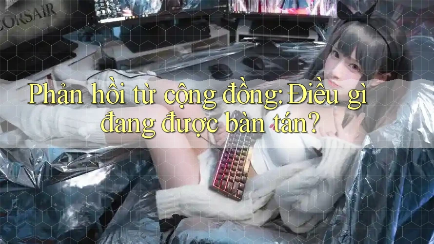 Phản hồi từ cộng đồng: Điều gì đang được bàn tán?