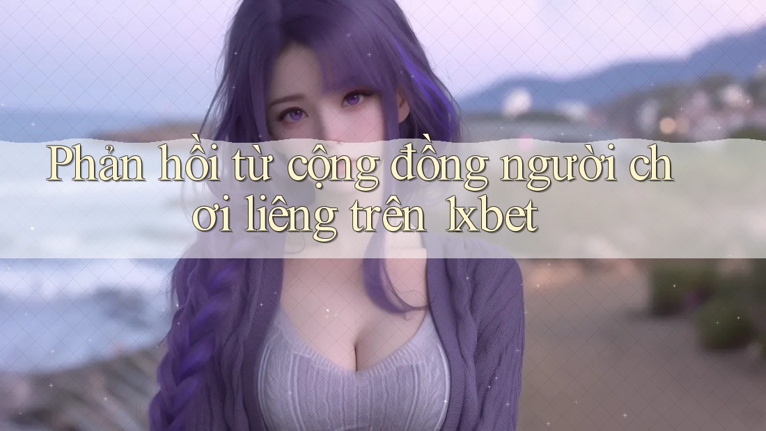 Phản hồi từ cộng đồng người chơi liêng trên 1xbet