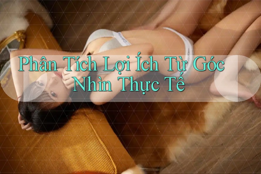 Phân Tích Lợi Ích Từ Góc Nhìn Thực Tế