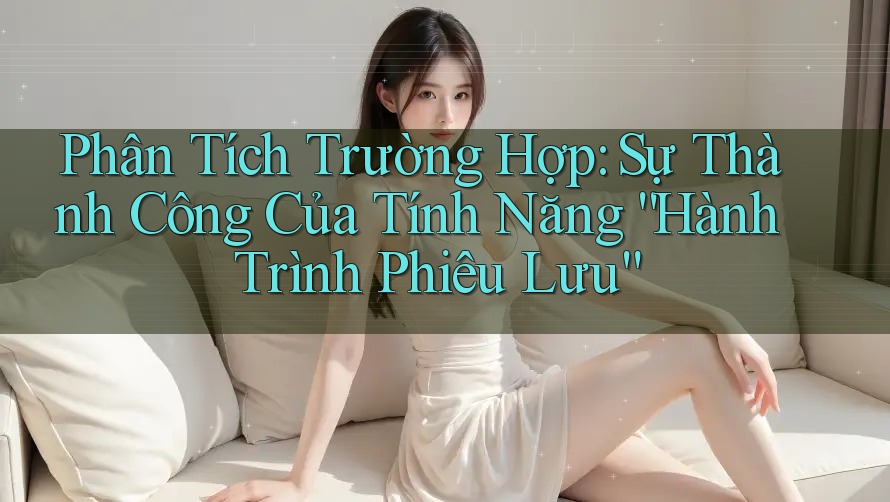 Phân Tích Trường Hợp: Sự Thành Công Của Tính Năng “Hành Trình Phiêu Lưu”