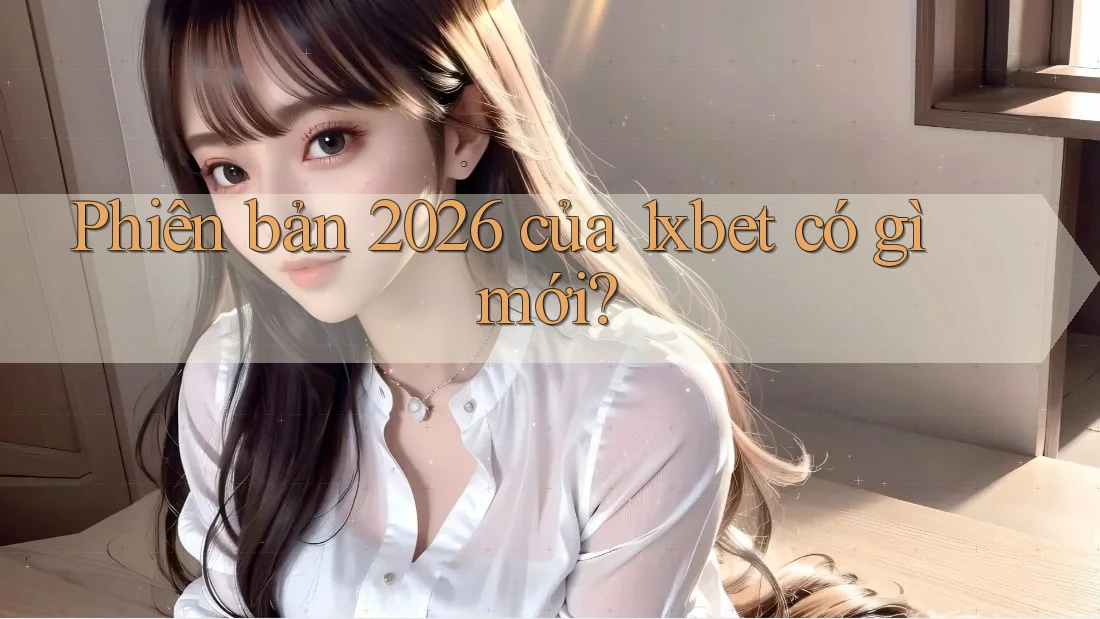 Phiên bản 2026 của 1xbet có gì mới?