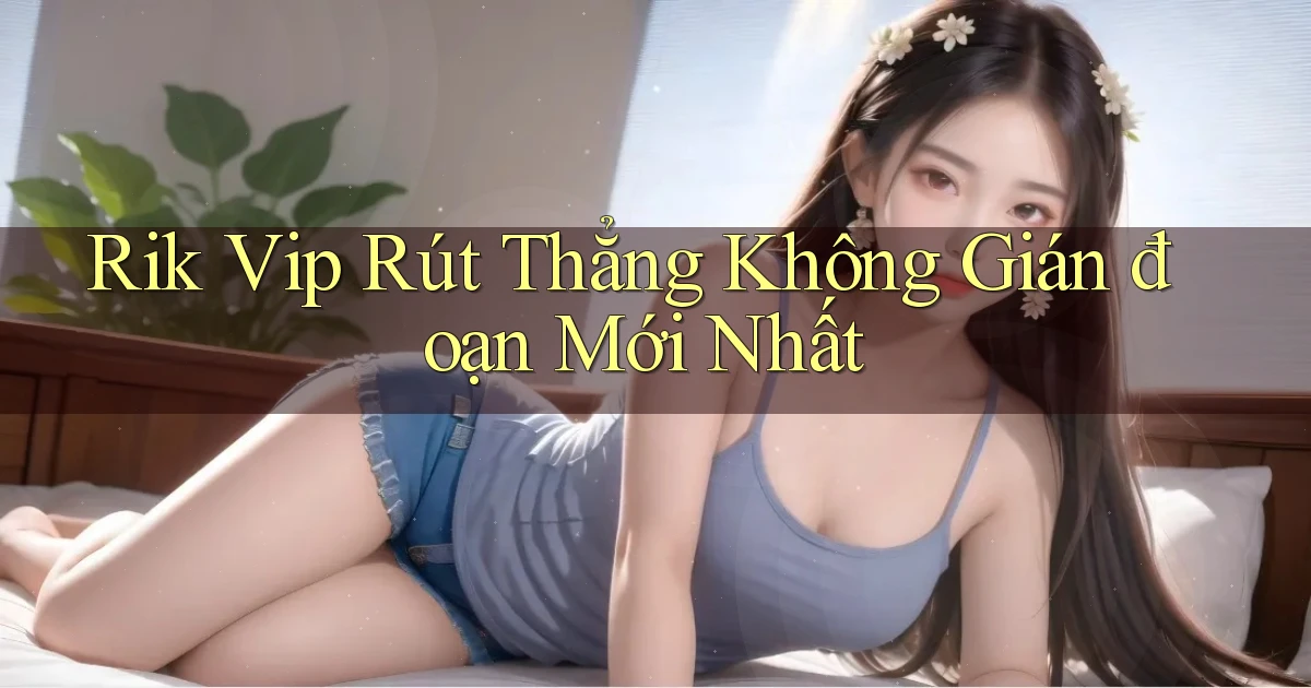 rik vip rút thẳng không gián đoạn mới nhất