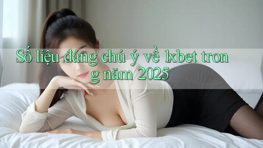 Số liệu đáng chú ý về 1xbet trong năm 2025