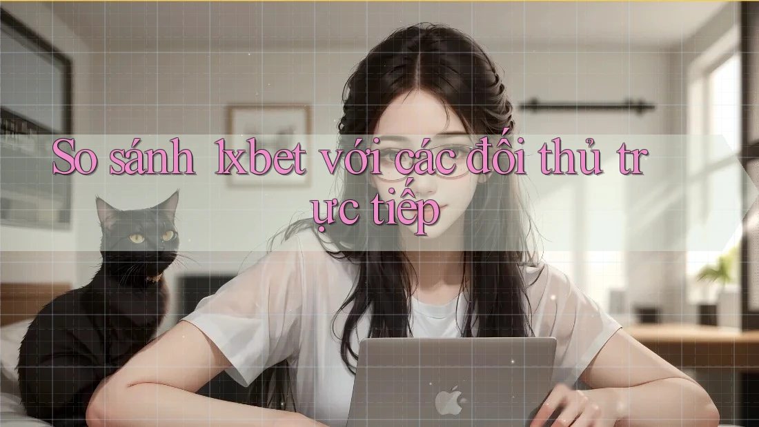 So sánh 1xbet với các đối thủ trực tiếp